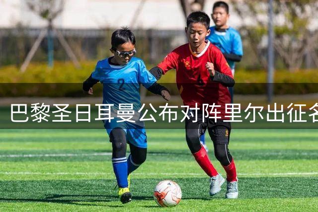 巴黎圣日耳曼公布对阵里尔出征名单 登贝莱等将缺阵